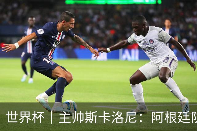 世界杯｜主帅斯卡洛尼：阿根廷队不自大也不自卑