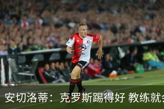 安切洛蒂：克罗斯踢得好 教练就会很安心
