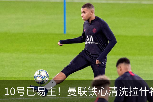 10号已易主！曼联铁心清洗拉什福德，世界杯成最后赌桌