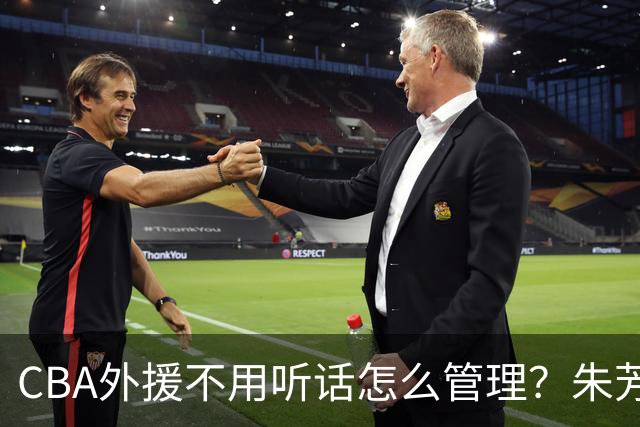CBA外援不用听话怎么管理？朱芳雨：翻译会给他看我以前是什么状态